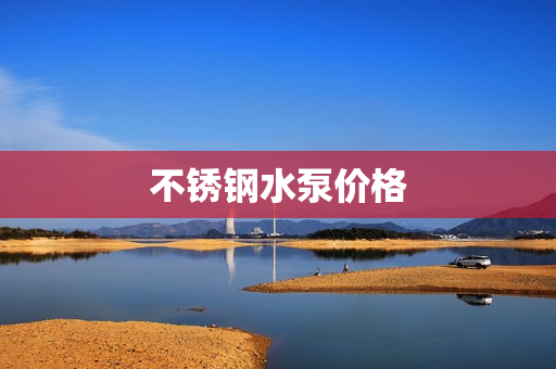不銹鋼水泵價(jià)格