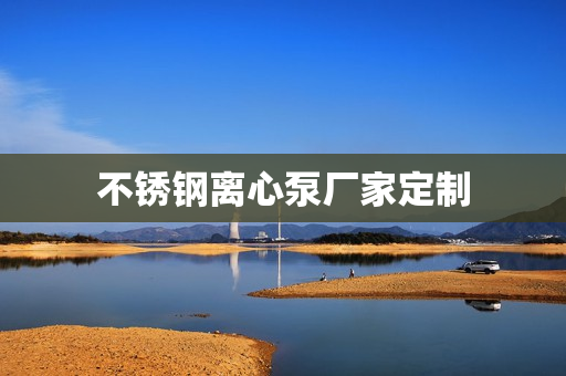 不銹鋼離心泵廠家定制