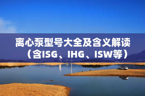 離心泵型號(hào)大全及含義解讀（含ISG、IHG、ISW等）
