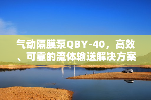 氣動隔膜泵QBY-40，高效、可靠的流體輸送解決方案