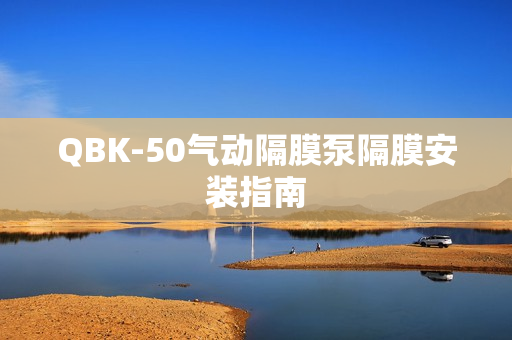 QBK-50氣動(dòng)隔膜泵隔膜安裝指南
